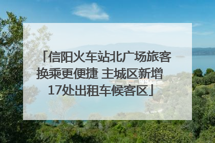 信阳火车站北广场旅客换乘更便捷 主城区新增17处出租车候客区