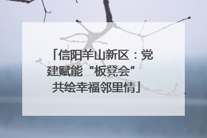 信阳羊山新区：党建赋能“板凳会” 共绘幸福邻里情