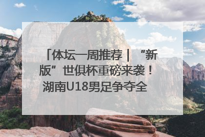 体坛一周推荐｜“新版”世俱杯重磅来袭！湖南U18男足争夺全运资格！郑钦文“草地”很忙……