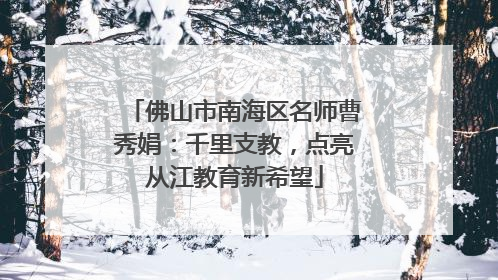 佛山市南海区名师曹秀娟：千里支教，点亮从江教育新希望