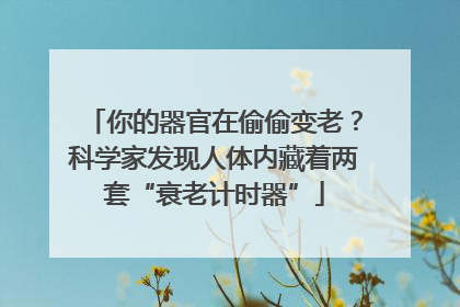 你的器官在偷偷变老？科学家发现人体内藏着两套“衰老计时器”