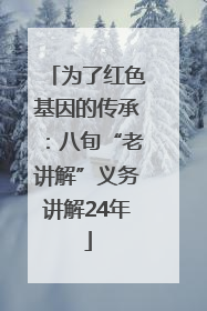 为了红色基因的传承：八旬“老讲解”义务讲解24年