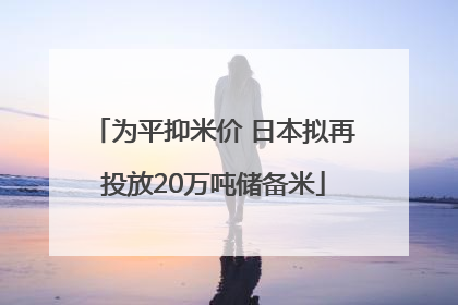 为平抑米价 日本拟再投放20万吨储备米