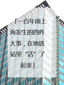 一百年前上海发生的四件大事，在地铁站里“活”了起来