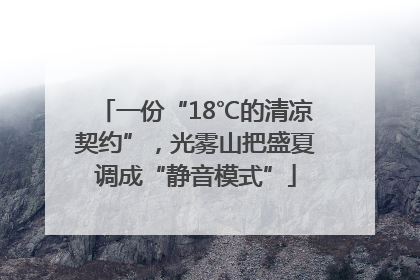 一份“18℃的清凉契约”，光雾山把盛夏调成“静音模式”