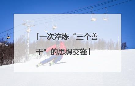 一次淬炼“三个善于”的思想交锋