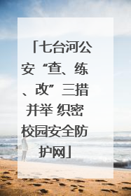 七台河公安“查、练、改”三措并举 织密校园安全防护网