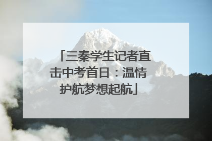 三秦学生记者直击中考首日：温情护航梦想起航