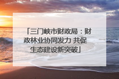 三门峡市财政局：财政林业协同发力 共促生态建设新突破