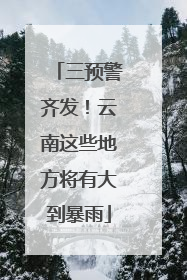三预警齐发！云南这些地方将有大到暴雨