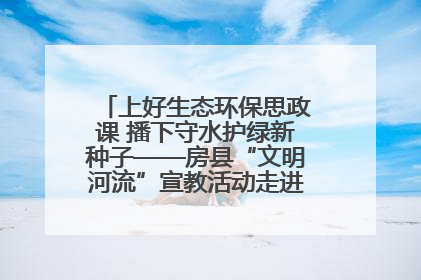 上好生态环保思政课 播下守水护绿新种子——房县“文明河流”宣教活动走进八一希望小学