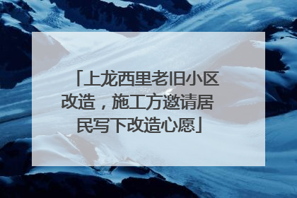 上龙西里老旧小区改造，施工方邀请居民写下改造心愿