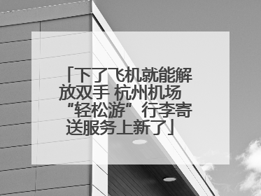 下了飞机就能解放双手 杭州机场“轻松游”行李寄送服务上新了