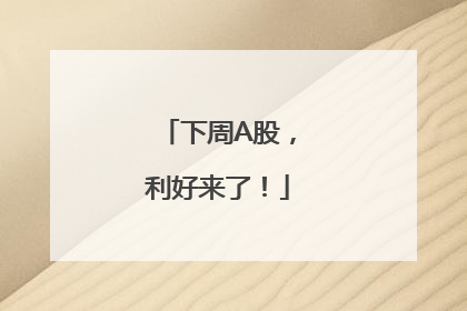 下周A股，利好来了！