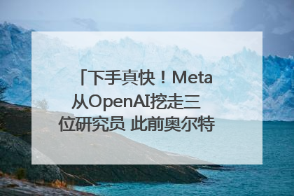 下手真快！Meta从OpenAI挖走三位研究员 此前奥尔特曼还曾出言嘲讽