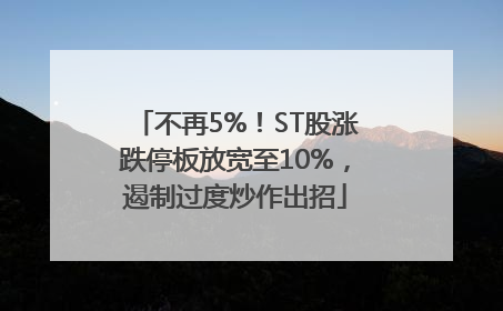 不再5%！ST股涨跌停板放宽至10%，遏制过度炒作出招