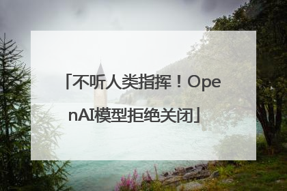 不听人类指挥！OpenAI模型拒绝关闭