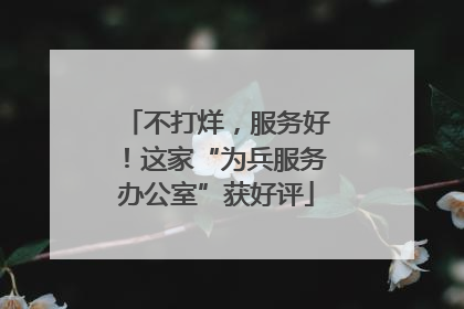 不打烊，服务好！这家“为兵服务办公室”获好评