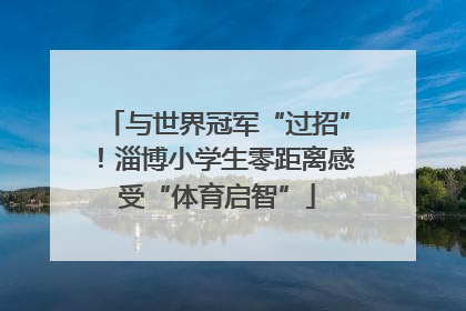 与世界冠军“过招”！淄博小学生零距离感受“体育启智”