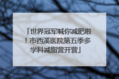 世界冠军喊你减肥啦！市西溪医院第五季多学科减脂营开营
