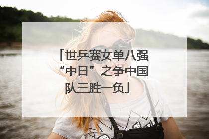 世乒赛女单八强“中日”之争中国队三胜一负