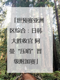 世预赛亚洲区综合：日韩大胜收官 阿曼“压哨”晋级附加赛