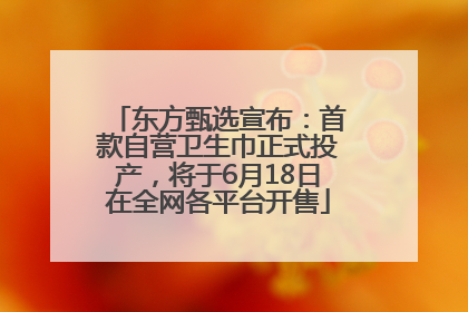 东方甄选宣布：首款自营卫生巾正式投产，将于6月18日在全网各平台开售