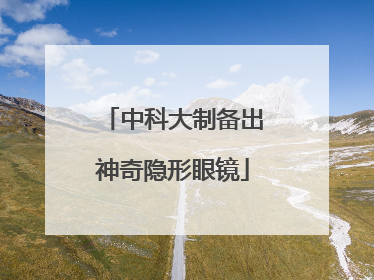 中科大制备出神奇隐形眼镜