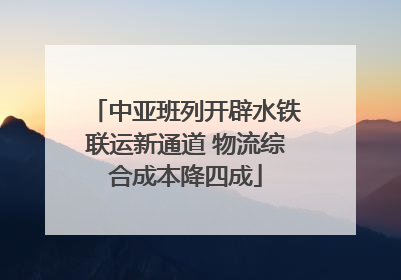中亚班列开辟水铁联运新通道 物流综合成本降四成