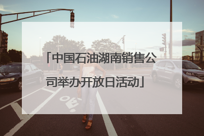 中国石油湖南销售公司举办开放日活动