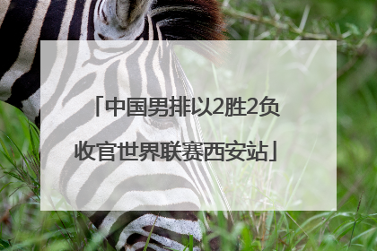 中国男排以2胜2负收官世界联赛西安站