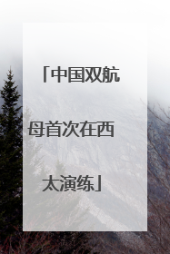 中国双航母首次在西太演练