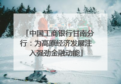 中国工商银行甘南分行：为高原经济发展注入强劲金融动能