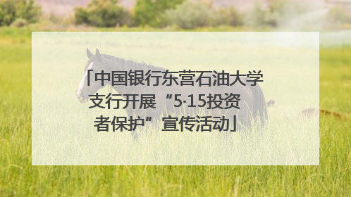 中国银行东营石油大学支行开展“5·15投资者保护”宣传活动