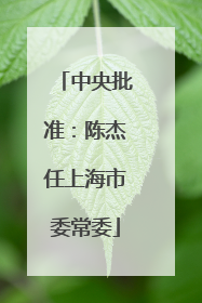 中央批准：陈杰任上海市委常委