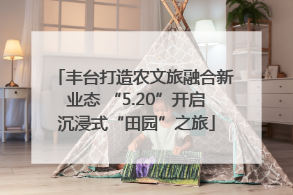 丰台打造农文旅融合新业态 “5.20”开启沉浸式“田园”之旅
