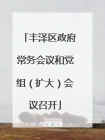 丰泽区政府常务会议和党组（扩大）会议召开