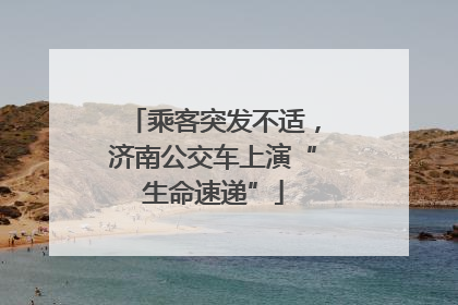 乘客突发不适，济南公交车上演“生命速递”