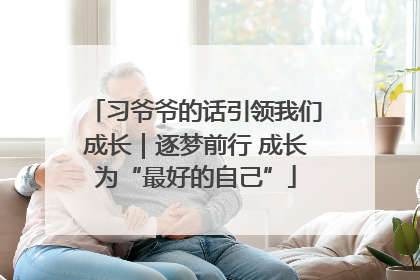 习爷爷的话引领我们成长｜逐梦前行 成长为“最好的自己”