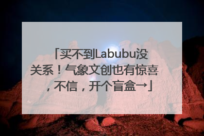买不到Labubu没关系！气象文创也有惊喜，不信，开个盲盒→