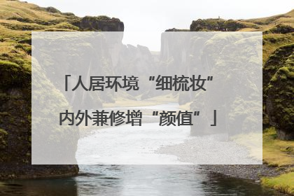 人居环境“细梳妆” 内外兼修增“颜值”