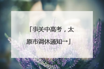 事关中高考，太原市调休通知→