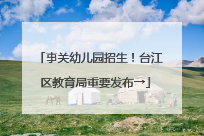 事关幼儿园招生！台江区教育局重要发布→