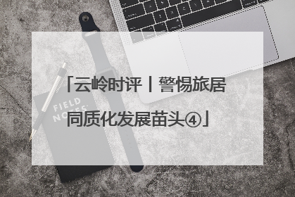 云岭时评丨警惕旅居同质化发展苗头④