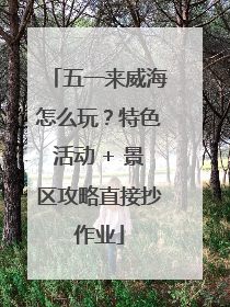 五一来威海怎么玩？特色活动 + 景区攻略直接抄作业