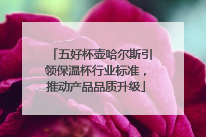 五好杯壶哈尔斯引领保温杯行业标准，推动产品品质升级