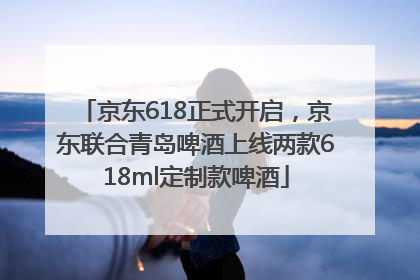 京东618正式开启，京东联合青岛啤酒上线两款618ml定制款啤酒