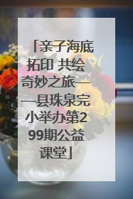 亲子海底拓印 共绘奇妙之旅——县珠泉完小举办第299期公益课堂