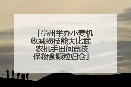 亳州举办小麦机收减损技能大比武 农机手田间竞技保粮食颗粒归仓