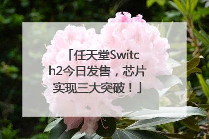 任天堂Switch2今日发售，芯片实现三大突破！
